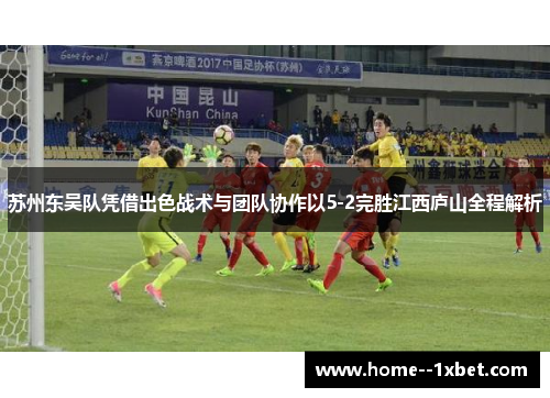 苏州东吴队凭借出色战术与团队协作以5-2完胜江西庐山全程解析