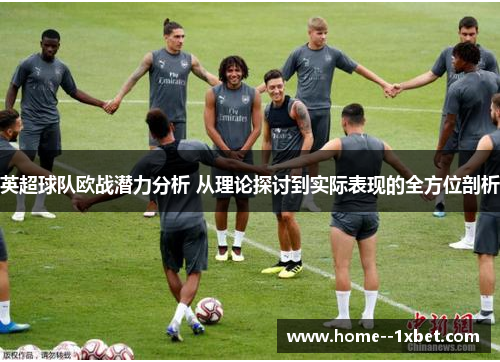 英超球队欧战潜力分析 从理论探讨到实际表现的全方位剖析