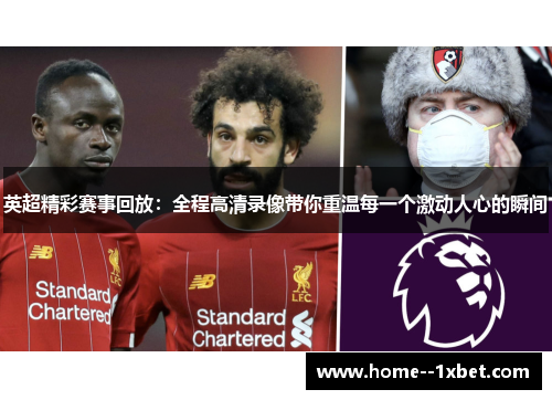 英超精彩赛事回放：全程高清录像带你重温每一个激动人心的瞬间