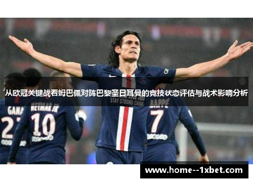 从欧冠关键战看姆巴佩对阵巴黎圣日耳曼的竞技状态评估与战术影响分析