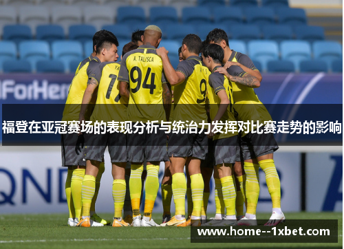 福登在亚冠赛场的表现分析与统治力发挥对比赛走势的影响