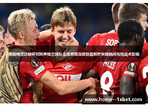 奥斯梅恩欧联杯对阵英格兰球队全场表现深度复盘解析关键瞬间与技战术影响