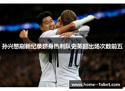 孙兴慜刷新纪录跻身热刺队史英超出场次数前五