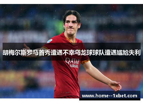 胡梅尔斯罗马首秀遭遇不幸乌龙球球队遭遇尴尬失利