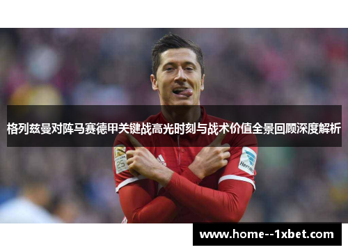 格列兹曼对阵马赛德甲关键战高光时刻与战术价值全景回顾深度解析