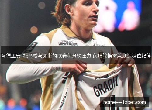 阿德里安·托马松与朗斯的联赛积分榜压力 前场轮换需兼顾造越位纪律